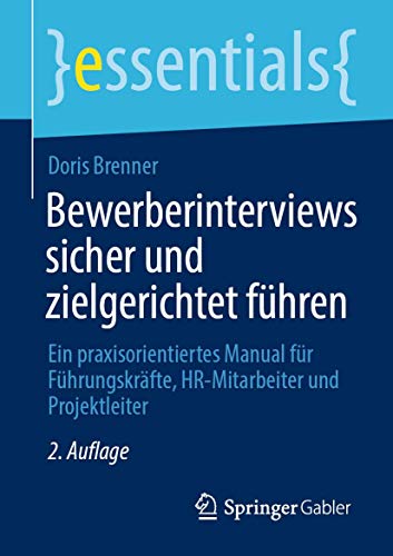 Bewerberinterviews sicher und zielgerichtet führen: Ein praxisorientiertes Manual für Führungskräfte, HR-Mitarbeiter und Projektleiter (essentials) von Springer